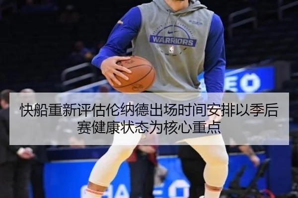 快船重新评估伦纳德出场时间安排以季后赛健康状态为核心重点